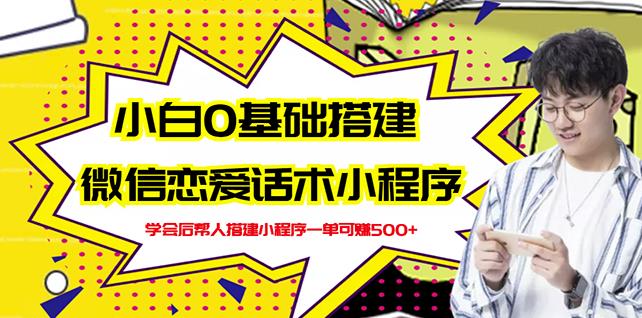 新手0基础搭建微信恋爱话术小程序，一单赚几百【视频教程+小程序源码】-葛仙仙资源库