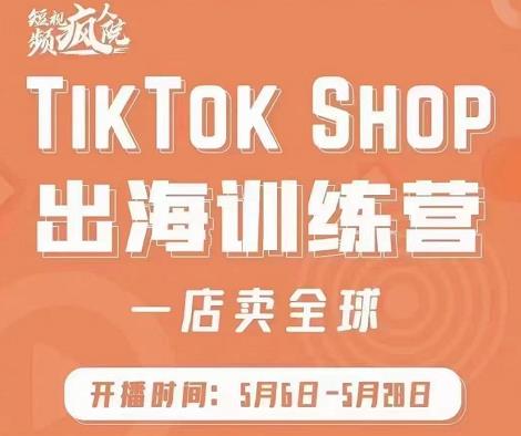 疯人院:TikTok Shop出海训练营（一店卖全球)，出海抢占全球新流量-葛仙仙资源库