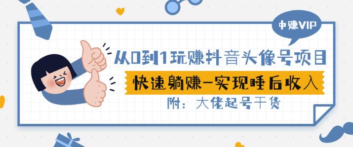 从0到1玩赚抖音头像号：快速躺赚-实现睡后收！附：大佬起号干货！-葛仙仙资源库