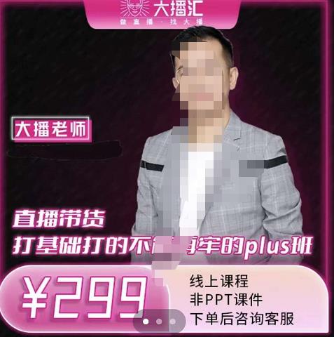 大播·直播带货打基础打得不能在牢的Plus课，深度解析抖音底层逻辑和体系化运营思-葛仙仙资源库