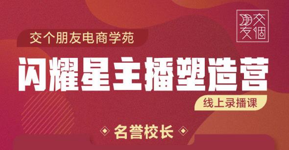 交个朋友:闪耀星主播塑造营2207期，3天2夜入门带货主播，懂人性懂客户成为王者销售-葛仙仙资源库
