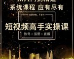 短视频高手实操课:账号+运营+直播,从入门到精通,系统课程,应有尽有-葛仙仙资源库