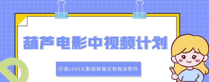 葫芦电影中视频解说教学：价值1499元影视剪辑全教程含软件-葛仙仙资源库