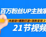 百万粉丝UP主独家秘诀：冷启动+爆款打造+涨粉变现2个月12W粉（21节视频课)-葛仙仙资源库