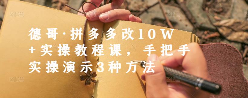 德哥·拼多多改10W+实操教程课，手把手实操演示3种方法-葛仙仙资源库