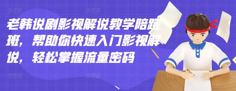 老韩说剧影视解说教学陪跑班，帮助你快速入门影视解说，轻松掌握流量密码-葛仙仙资源库