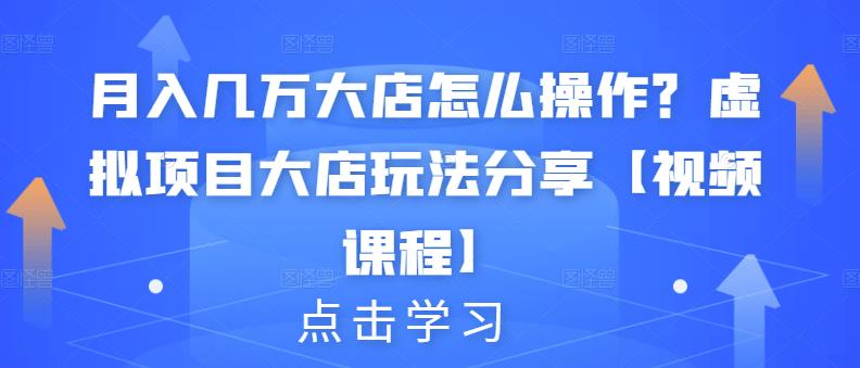 月入几万大店怎么操作？虚拟项目大店玩法分享【视频课程】-葛仙仙资源库