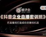 桔子会《抖音企业自播密训班》,把直播间打造成你的赚钱机器-葛仙仙资源库