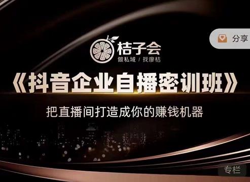 桔子会《抖音企业自播密训班》，把直播间打造成你的赚钱机器-葛仙仙资源库