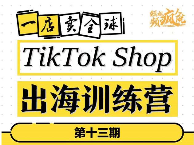 TikTokShop出海训练营（第十三期），打开全球流量新思维，出海抢占全球新流量，一店卖全球-葛仙仙资源库