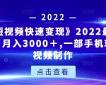 《快手短视频快速变现》2022最全面短视变现，月入3000＋,一部手机玩快手短视频制作-葛仙仙资源库