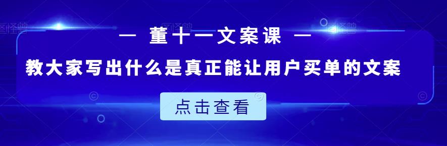董十一文案课：教大家写出什么是真正能让用户买单的文案-葛仙仙资源库