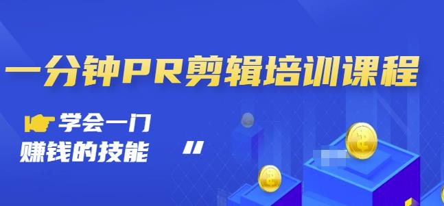 抖音视频一分钟PR剪辑培训：学会一门赚钱的技能，每节课短小精悍-葛仙仙资源库
