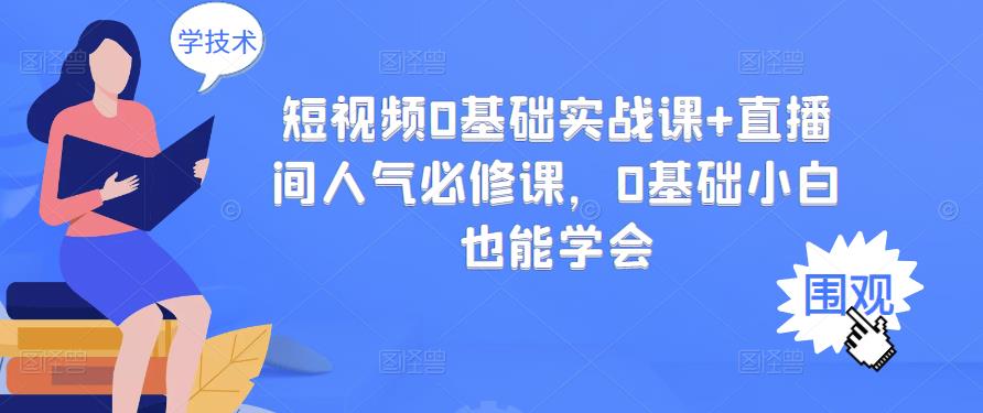 短视频0基础实战课+直播间人气必修课，0基础小白也能学会-葛仙仙资源库