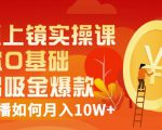 视频上镜实操课：带你0基础演出吸金爆款，赚钱主播如何月入10W+-葛仙仙资源库