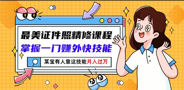 最美证件照精修课程：掌握一门赚外快技能，某宝有人靠这技能月入过万-葛仙仙资源库
