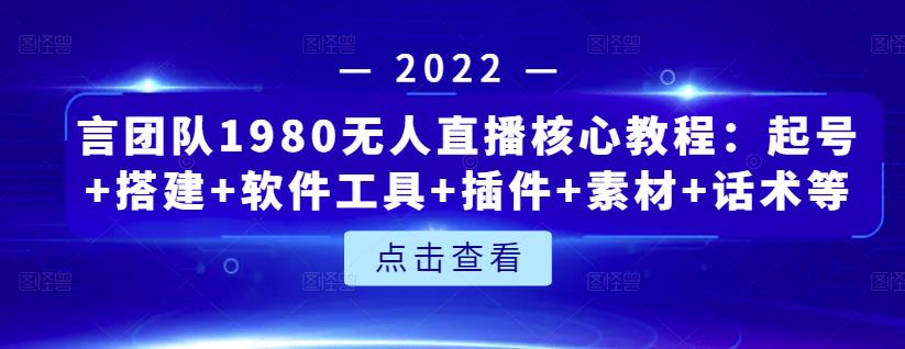 言团队1980无人直播核心教程：起号+搭建+软件工具+插件+素材+话术等等-葛仙仙资源库
