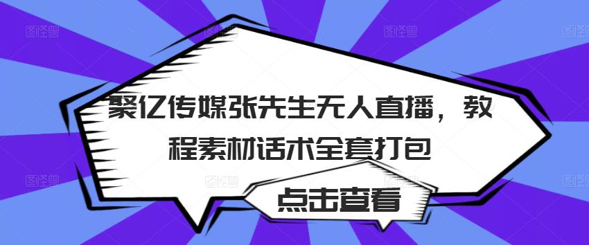 聚亿传媒张先生无人直播，教程素材话术全套打包-葛仙仙资源库