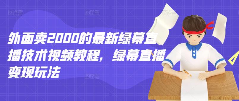 外面卖2000的最新绿幕直播技术视频教程，绿幕直播变现玩法-葛仙仙资源库
