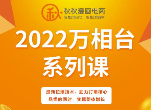 秋秋漫画电商2022万相台系列课，最新拉爆技术，助力打爆核心品类的同时，实现整体增长-葛仙仙资源库