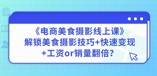 陈飞燕《电商美食摄影线上课》解锁美食摄影技巧+快速变现+工资or销量翻倍-葛仙仙资源库