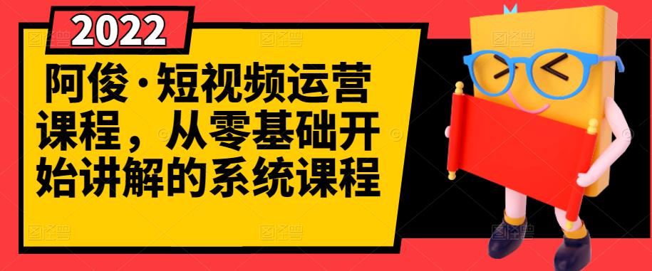 阿俊·短视频运营课程，从零基础开始讲解的系统课程-葛仙仙资源库