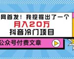 老古董说项目:全网首发!我挖掘出了一个月入20万的抖音冷门项目(付费文章)-葛仙仙资源库