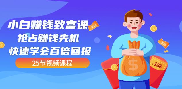 【全网最火】小白赚钱致富课：抢占赚钱先机快速学会百倍回报（25节视频）-葛仙仙资源库