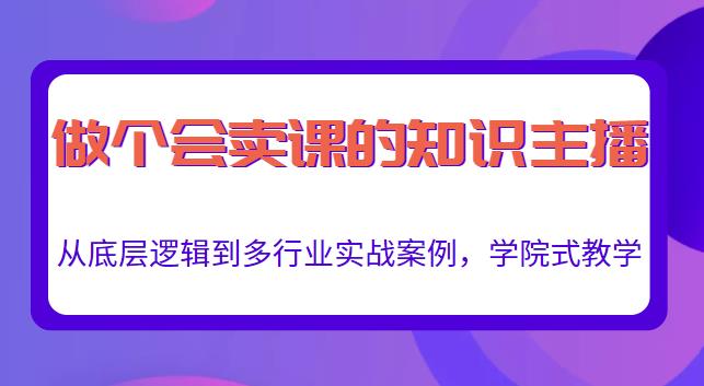 做一个会卖课的知识主播，从底层逻辑到多行业实战案例，学院式教学-葛仙仙资源库