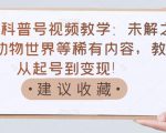 抖音科普号视频教学:未解之谜、动物世界等稀有内容,教你从起号到变现!-葛仙仙资源库