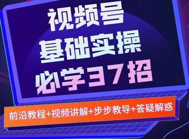 视频号实战基础必学37招，每个步骤都有具体操作流程，简单易懂好操作-葛仙仙资源库