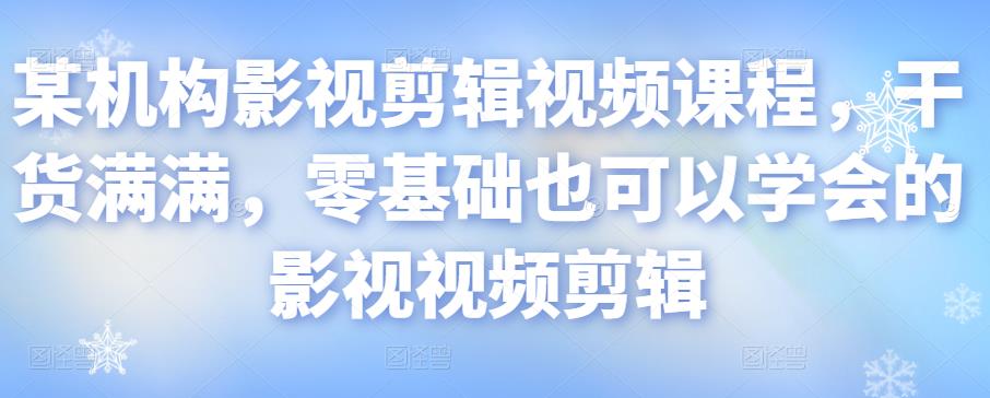 某机构影视剪辑视频课程，干货满满，零基础也可以学会的影视视频剪辑-葛仙仙资源库