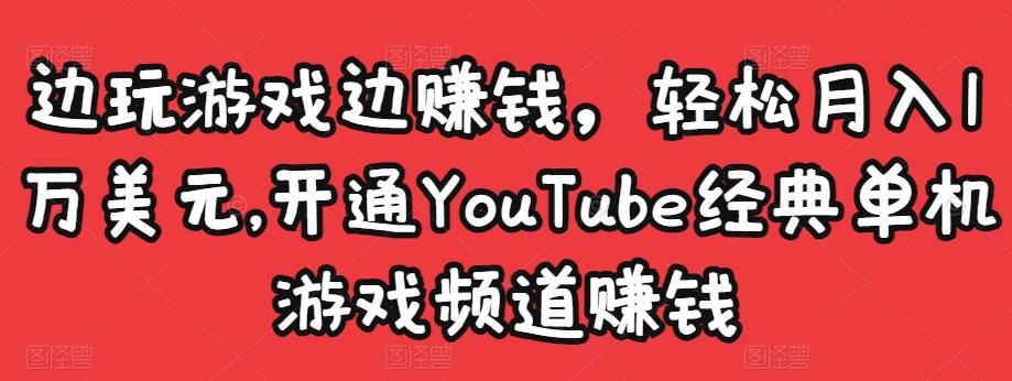 边玩游戏边赚钱，轻松月入1万美元，开通YouTube经典单机游戏频道赚钱-葛仙仙资源库