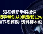 短视频新手实操课:手把手带你从0到涨粉12w+(70节视频课+资料脚本包)-葛仙仙资源库