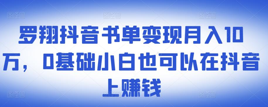 ​罗翔抖音书单变现月入10万，0基础小白也可以在抖音上赚钱-葛仙仙资源库