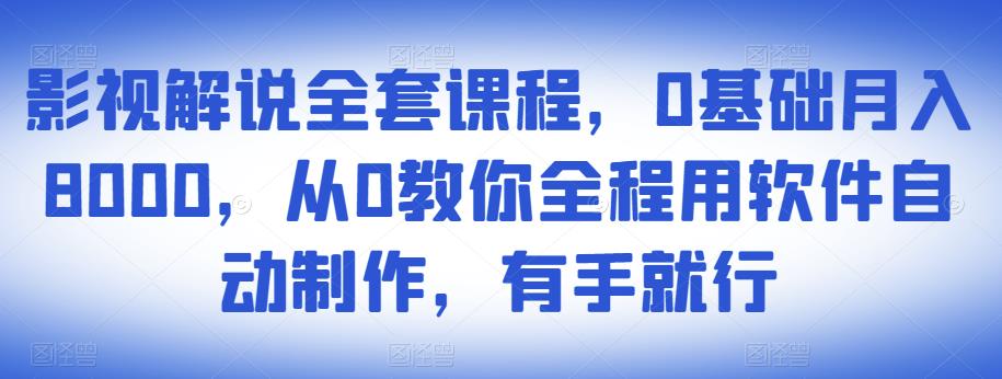 影视解说全套课程，0基础月入8000，从0教你全程用软件自动制作，有手就行-葛仙仙资源库