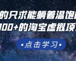 踏踏实实的只求能躺着温饱的每天赚个100+的淘宝虚拟项目,适合新手-葛仙仙资源库
