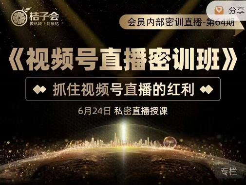 桔子会《视频号直播密训班》，抓住视频号直播的红利 价值12800-葛仙仙资源库