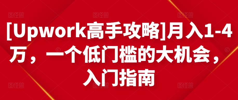 [Upwork高手攻略]月入1-4万，一个低门槛的大机会，入门指南-葛仙仙资源库