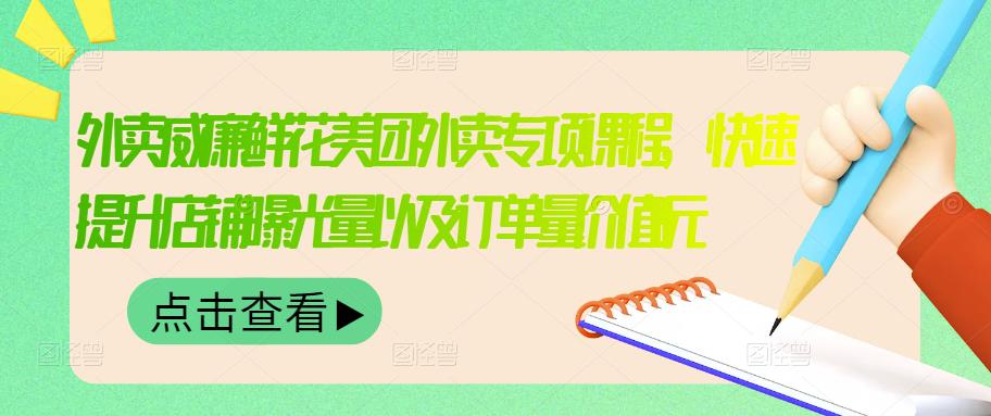 外卖威廉鲜花美团外卖专项课程，快速提升店铺曝光量以及订单量价值2680元-葛仙仙资源库