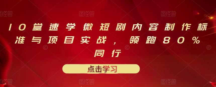 10堂速学微短剧内容制作标准与项目实战，领跑80%同行-葛仙仙资源库