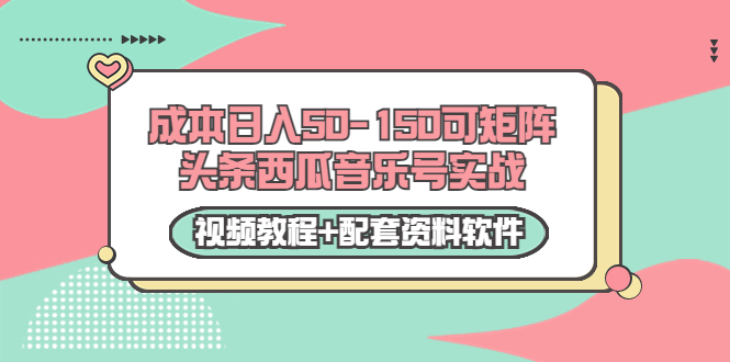 0成本日入50-150可矩阵头条西瓜音乐号实战（视频教程+配套资料软件）-葛仙仙资源库