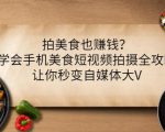 拍美食也赚钱?学会手机美食短视频拍摄全攻略,让你秒变自媒体大V-葛仙仙资源库
