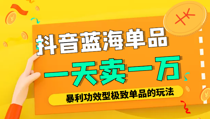 某公众号付费文章：抖音蓝海单品，一天卖一万！暴利功效型极致单品的玩法-葛仙仙资源库