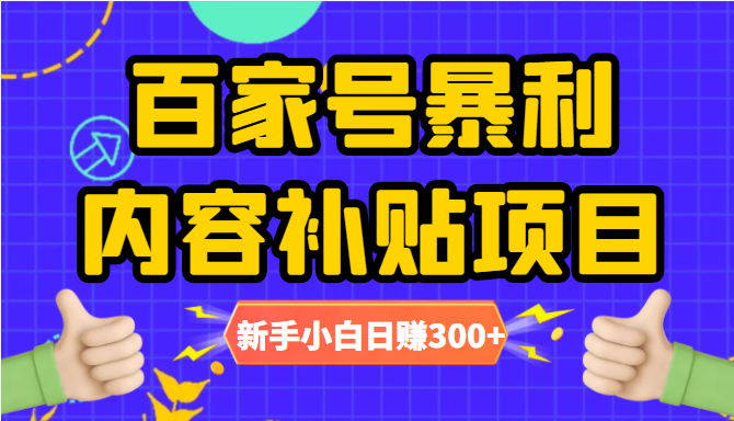 百家号暴利内容补贴项目，图文10元一条，视频30一条，新手小白日赚300+-葛仙仙资源库