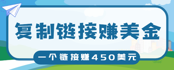 复制链接赚美元，一个链接可赚450+，利用链接点击即可赚钱的项目【视频教程】-葛仙仙资源库