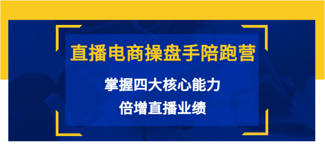 直播电商操盘手陪跑营：掌握四大核心能力，倍增直播业绩（价值980元）-葛仙仙资源库