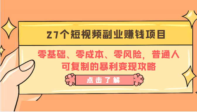 27个短视频副业赚钱项目：零基础、零成本、零风险，普通人可复制的暴利变现攻略-葛仙仙资源库