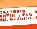小红书无货源第4期(更新至8月),半自动店铺群,每天收益80-300-葛仙仙资源库