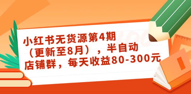 小红书无货源第4期（更新至8月），半自动店铺群，每天收益80-300-葛仙仙资源库
